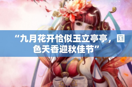 “九月花开恰似玉立亭亭，国色天香迎秋佳节”