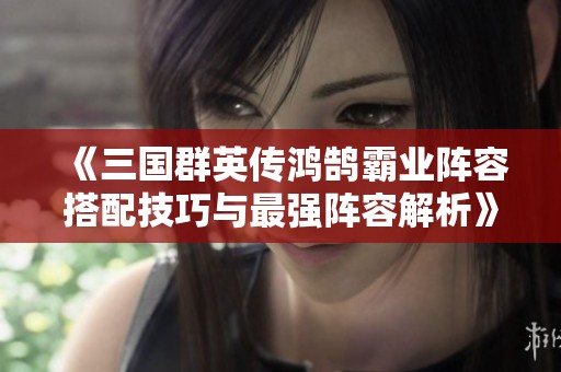《三国群英传鸿鹄霸业阵容搭配技巧与最强阵容解析》