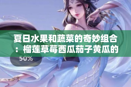 夏日水果和蔬菜的奇妙组合：榴莲草莓西瓜茄子黄瓜的美味探索