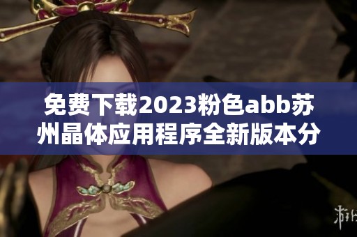 免费下载2023粉色abb苏州晶体应用程序全新版本分享