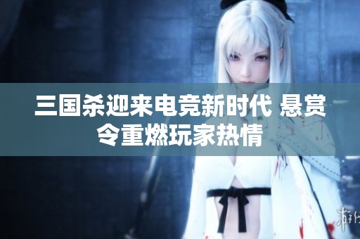 三国杀迎来电竞新时代 悬赏令重燃玩家热情