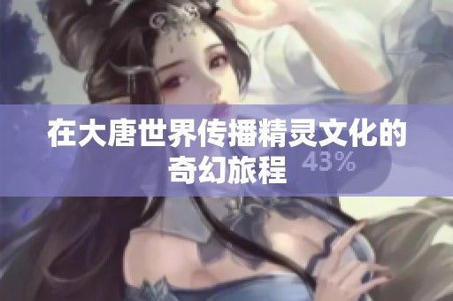 在大唐世界传播精灵文化的奇幻旅程