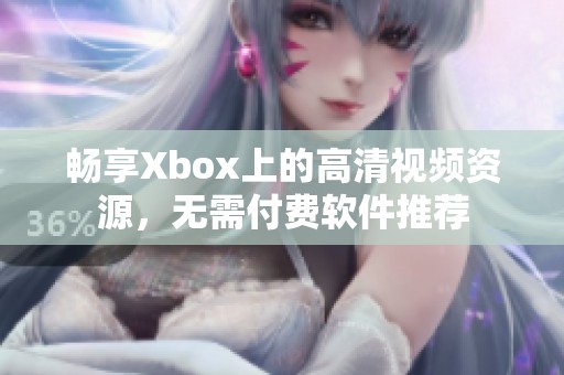 畅享Xbox上的高清视频资源，无需付费软件推荐