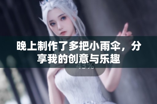 晚上制作了多把小雨伞，分享我的创意与乐趣