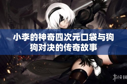 小李的神奇四次元口袋与狗狗对决的传奇故事