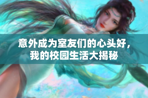 意外成为室友们的心头好，我的校园生活大揭秘