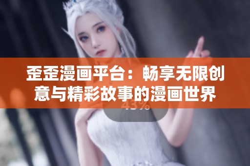 歪歪漫画平台：畅享无限创意与精彩故事的漫画世界