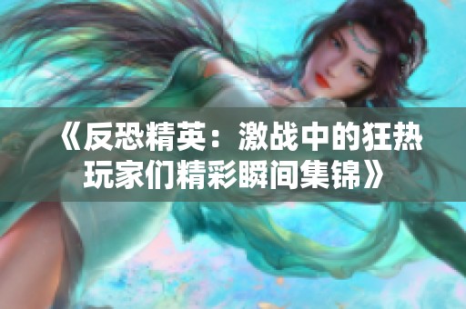 《反恐精英：激战中的狂热玩家们精彩瞬间集锦》