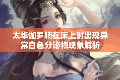 太华伽罗躺在床上时出现异常白色分泌物现象解析