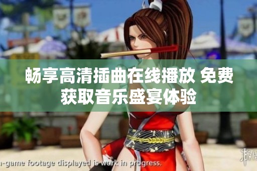 畅享高清插曲在线播放 免费获取音乐盛宴体验