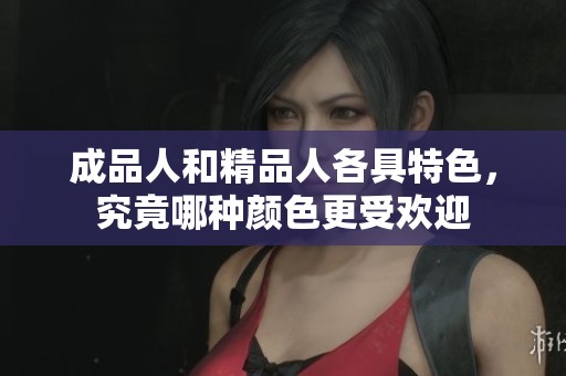 成品人和精品人各具特色，究竟哪种颜色更受欢迎