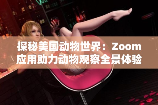 探秘美国动物世界：Zoom应用助力动物观察全景体验