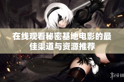 在线观看秘密基地电影的最佳渠道与资源推荐
