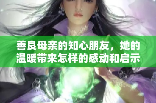 善良母亲的知心朋友，她的温暖带来怎样的感动和启示