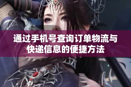 通过手机号查询订单物流与快递信息的便捷方法