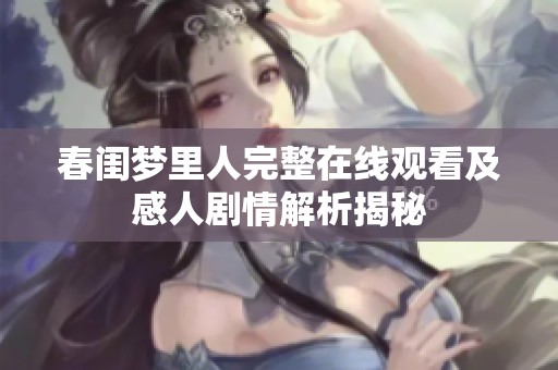 春闺梦里人完整在线观看及感人剧情解析揭秘