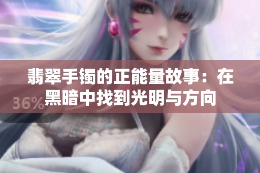 翡翠手镯的正能量故事：在黑暗中找到光明与方向