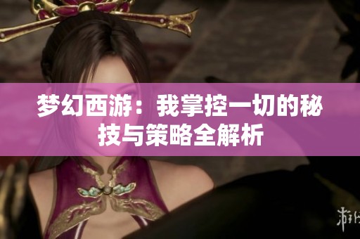 梦幻西游：我掌控一切的秘技与策略全解析