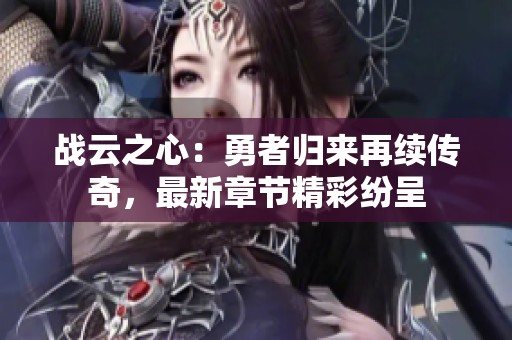 战云之心：勇者归来再续传奇，最新章节精彩纷呈