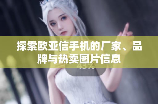 探索欧亚信手机的厂家、品牌与热卖图片信息