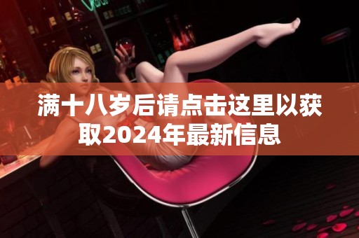满十八岁后请点击这里以获取2024年最新信息