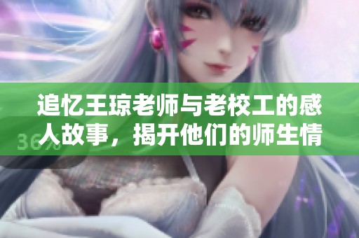 追忆王琼老师与老校工的感人故事，揭开他们的师生情谊