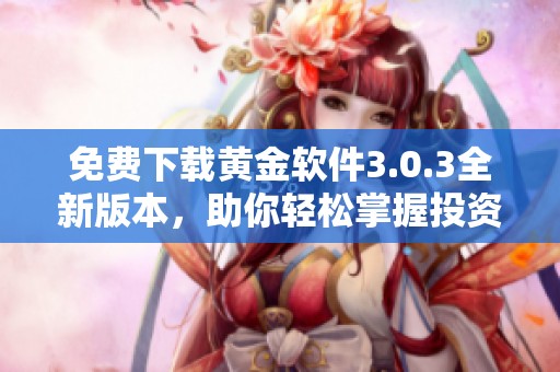 免费下载黄金软件3.0.3全新版本，助你轻松掌握投资技巧