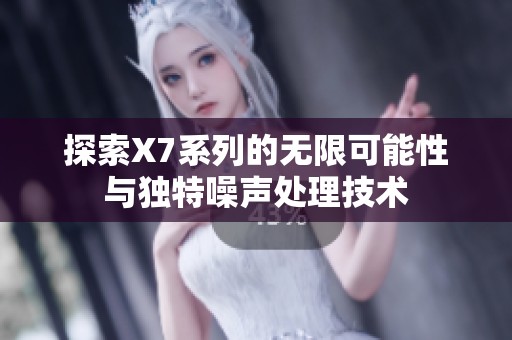 探索X7系列的无限可能性与独特噪声处理技术