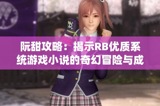 阮甜攻略：揭示RB优质系统游戏小说的奇幻冒险与成长之路