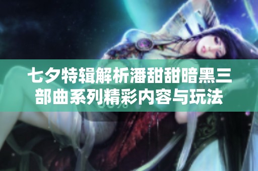 七夕特辑解析潘甜甜暗黑三部曲系列精彩内容与玩法