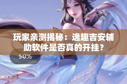 玩家亲测揭秘：逸趣吉安辅助软件是否真的开挂？
