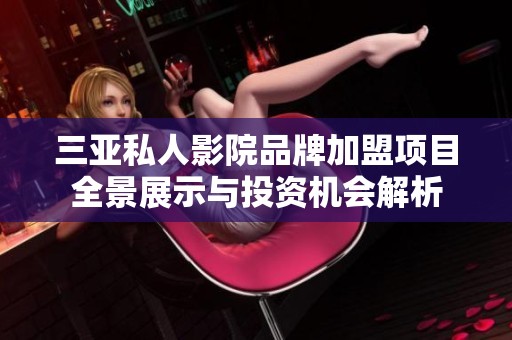 三亚私人影院品牌加盟项目全景展示与投资机会解析