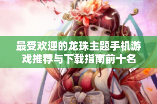 最受欢迎的龙珠主题手机游戏推荐与下载指南前十名