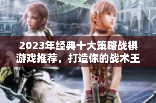 2023年经典十大策略战棋游戏推荐，打造你的战术王国