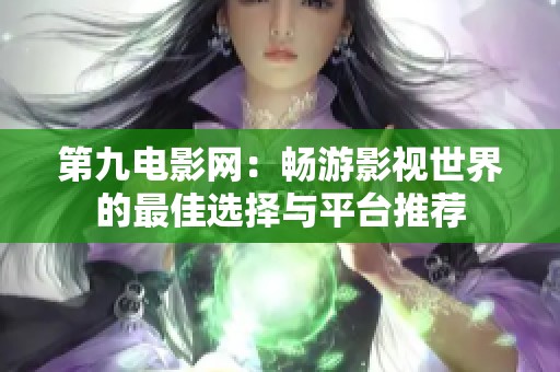 第九电影网：畅游影视世界的最佳选择与平台推荐
