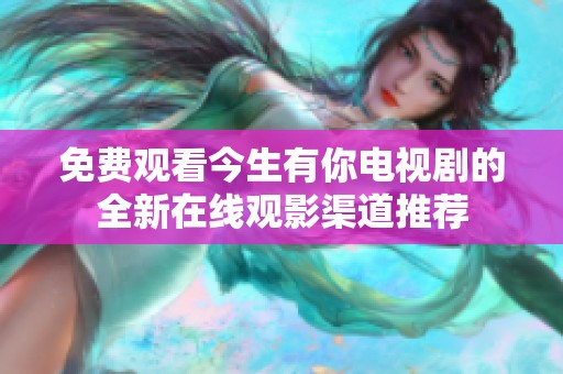 免费观看今生有你电视剧的全新在线观影渠道推荐