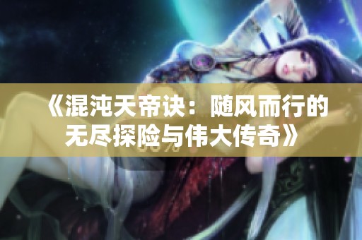 《混沌天帝诀：随风而行的无尽探险与伟大传奇》