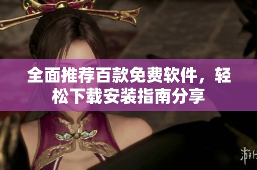 全面推荐百款免费软件，轻松下载安装指南分享