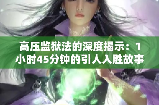 高压监狱法的深度揭示：1小时45分钟的引人入胜故事
