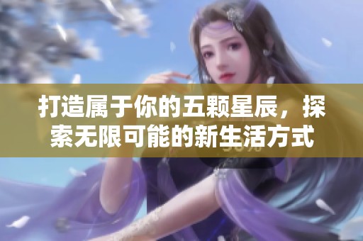 打造属于你的五颗星辰，探索无限可能的新生活方式