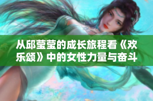 从邱莹莹的成长旅程看《欢乐颂》中的女性力量与奋斗精神