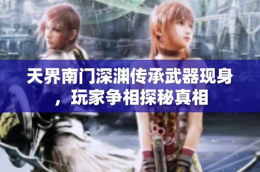 天界南门深渊传承武器现身，玩家争相探秘真相