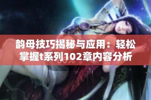 韵母技巧揭秘与应用：轻松掌握t系列102章内容分析