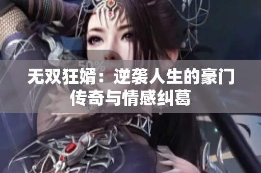 无双狂婿：逆袭人生的豪门传奇与情感纠葛