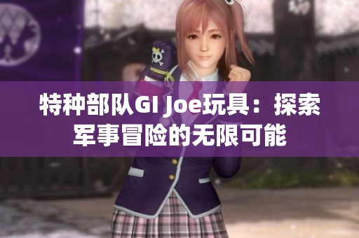 特种部队GI Joe玩具：探索军事冒险的无限可能