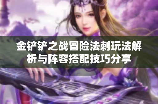 金铲铲之战冒险法刺玩法解析与阵容搭配技巧分享
