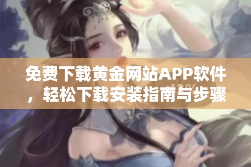 免费下载黄金网站APP软件，轻松下载安装指南与步骤分享