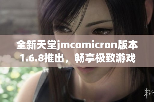 全新天堂jmcomicron版本1.6.8推出，畅享极致游戏体验！