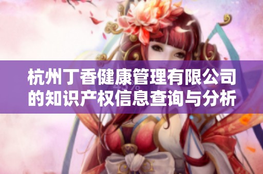 杭州丁香健康管理有限公司的知识产权信息查询与分析
