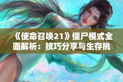 《使命召唤21》僵尸模式全面解析：技巧分享与生存挑战攻略详解